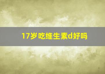 17岁吃维生素d好吗