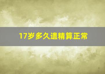 17岁多久遗精算正常