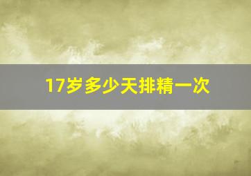 17岁多少天排精一次