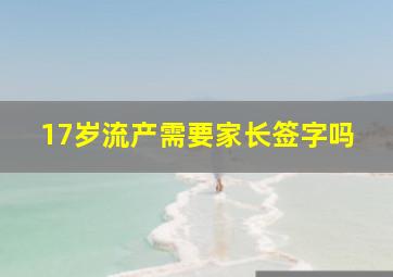 17岁流产需要家长签字吗