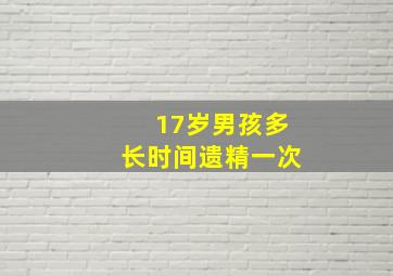 17岁男孩多长时间遗精一次