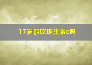 17岁能吃维生素c吗