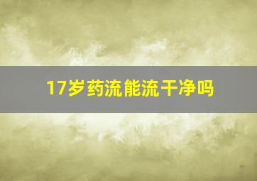 17岁药流能流干净吗