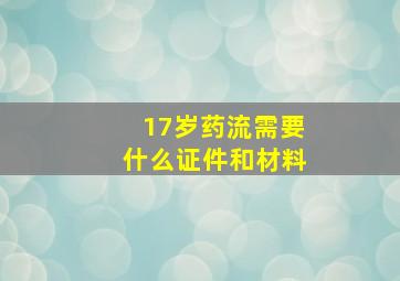 17岁药流需要什么证件和材料