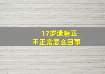 17岁遗精正不正常怎么回事