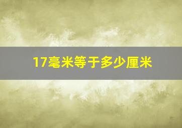 17毫米等于多少厘米