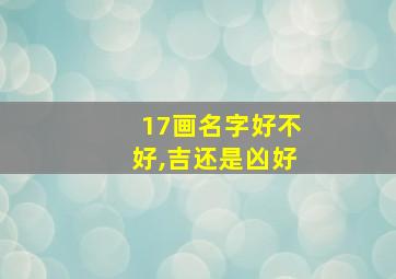 17画名字好不好,吉还是凶好