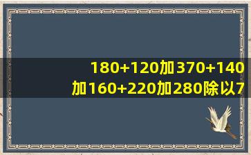 180+120加370+140加160+220加280除以7等于几