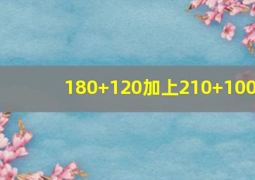 180+120加上210+100