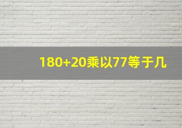 180+20乘以77等于几