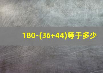 180-(36+44)等于多少