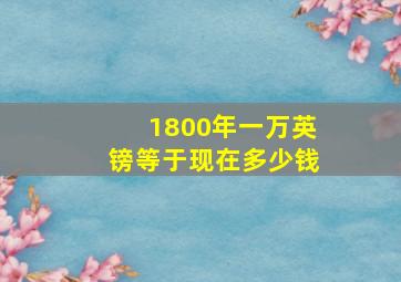 1800年一万英镑等于现在多少钱