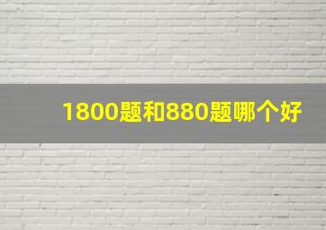 1800题和880题哪个好