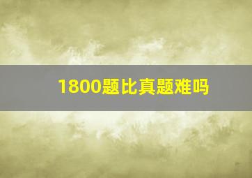 1800题比真题难吗