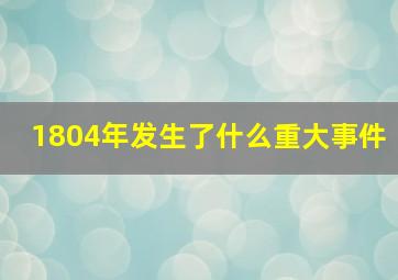 1804年发生了什么重大事件