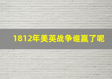 1812年美英战争谁赢了呢