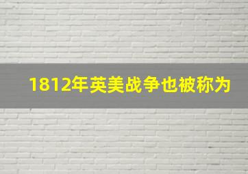 1812年英美战争也被称为