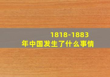 1818-1883年中国发生了什么事情