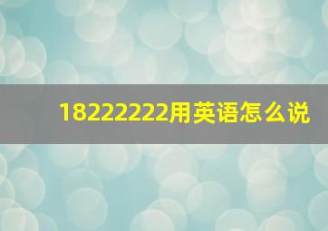 18222222用英语怎么说