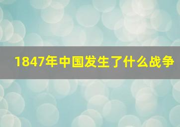 1847年中国发生了什么战争