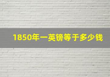 1850年一英镑等于多少钱