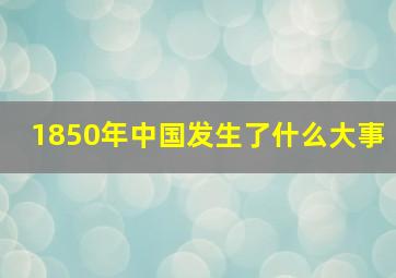 1850年中国发生了什么大事