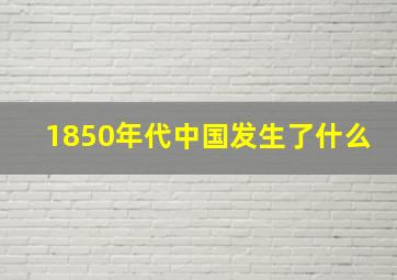 1850年代中国发生了什么