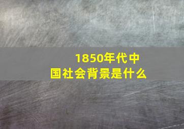 1850年代中国社会背景是什么