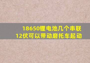 18650锂电池几个串联12伏可以带动磨托车起动