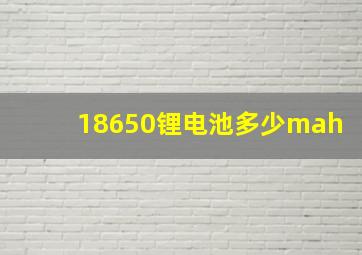 18650锂电池多少mah