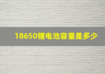 18650锂电池容量是多少