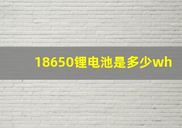 18650锂电池是多少wh