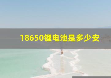 18650锂电池是多少安