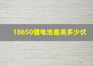 18650锂电池最高多少伏