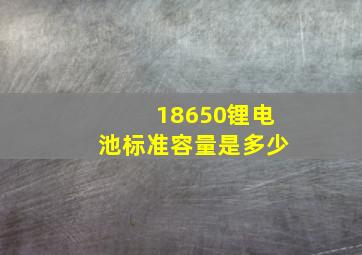 18650锂电池标准容量是多少