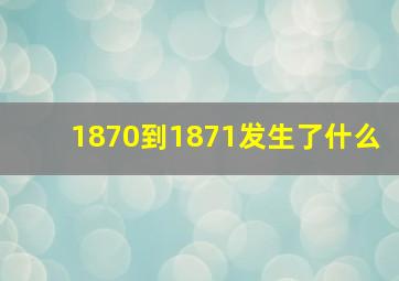 1870到1871发生了什么