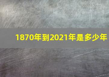 1870年到2021年是多少年