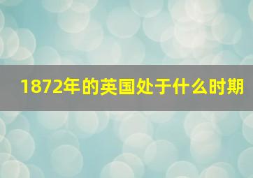 1872年的英国处于什么时期