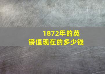 1872年的英镑值现在的多少钱