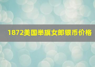 1872美国举旗女郎银币价格