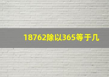 18762除以365等于几