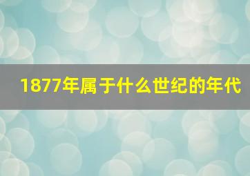 1877年属于什么世纪的年代