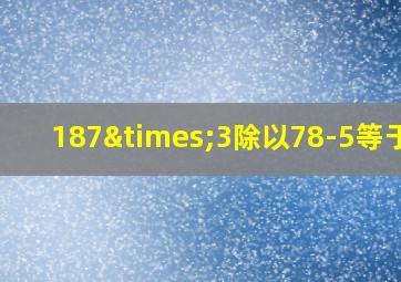 187×3除以78-5等于几