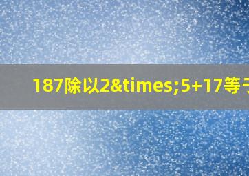 187除以2×5+17等于几