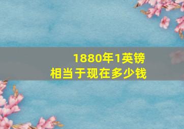 1880年1英镑相当于现在多少钱