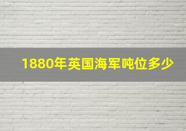 1880年英国海军吨位多少