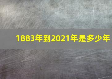 1883年到2021年是多少年