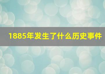 1885年发生了什么历史事件