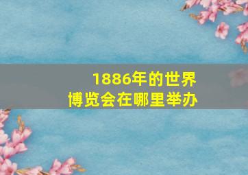 1886年的世界博览会在哪里举办