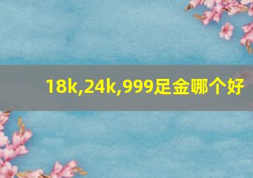 18k,24k,999足金哪个好